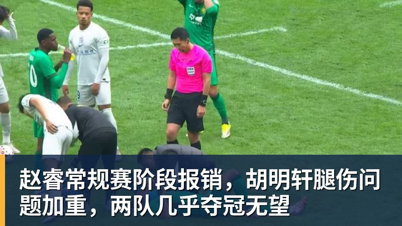 赵睿常规赛阶段报销，胡明轩腿伤问题加重，两队几乎夺冠无望