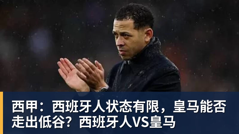 西甲：西班牙人状态有限，皇马能否走出低谷？西班牙人VS皇马