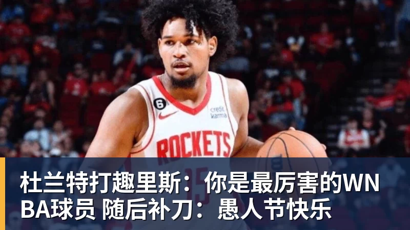 杜兰特打趣里斯：你是最厉害的WNBA球员 随后补刀：愚人节快乐