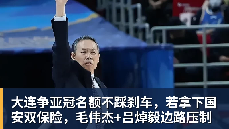 大连争亚冠名额不踩刹车，若拿下国安双保险，毛伟杰+吕焯毅边路压制