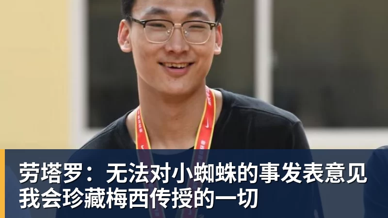劳塔罗：无法对小蜘蛛的事发表意见我会珍藏梅西传授的一切