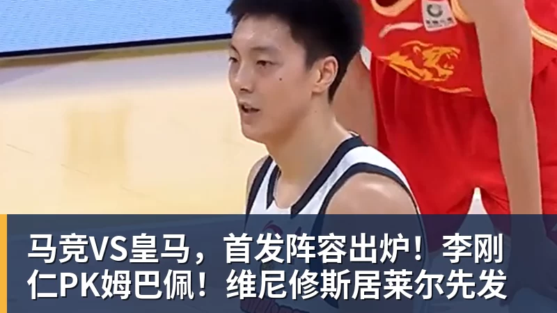 马竞VS皇马，首发阵容出炉！李刚仁PK姆巴佩！维尼修斯居莱尔先发
