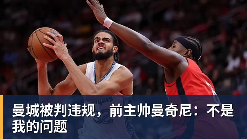 曼城被判违规，前主帅曼奇尼：不是我的问题