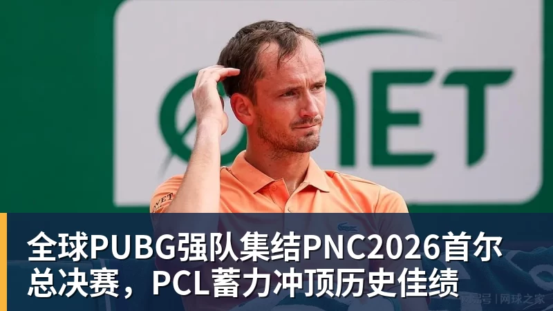 全球PUBG强队集结PNC2026首尔总决赛，PCL蓄力冲顶历史佳绩