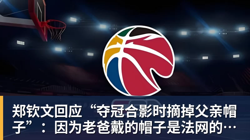 郑钦文回应“夺冠合影时摘掉父亲帽子”：因为老爸戴的帽子是法网的，现在是中网