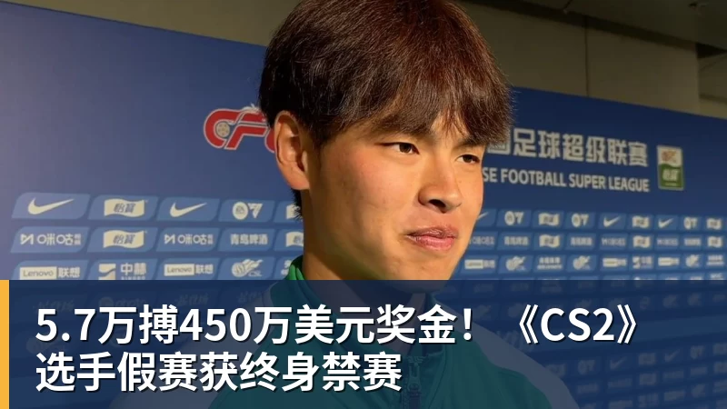 5.7万搏450万美元奖金！《CS2》选手假赛获终身禁赛