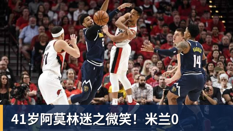 41岁阿莫林迷之微笑！米兰0