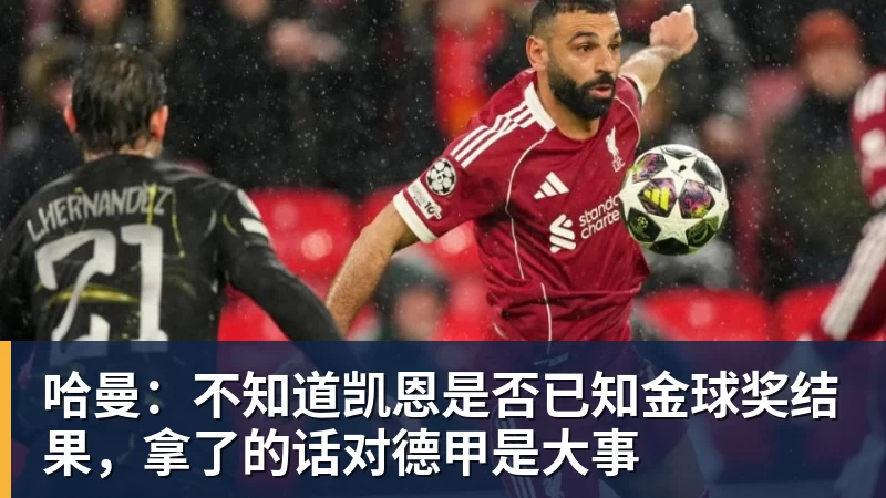 哈曼：不知道凯恩是否已知金球奖结果，拿了的话对德甲是大事
