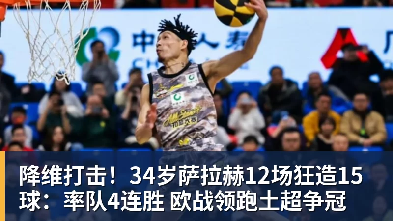 降维打击！34岁萨拉赫12场狂造15球：率队4连胜 欧战领跑土超争冠